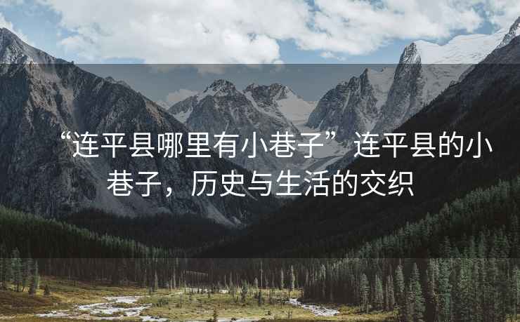 “連平縣哪里有小巷子”連平縣的小巷子，歷史與生活的交織