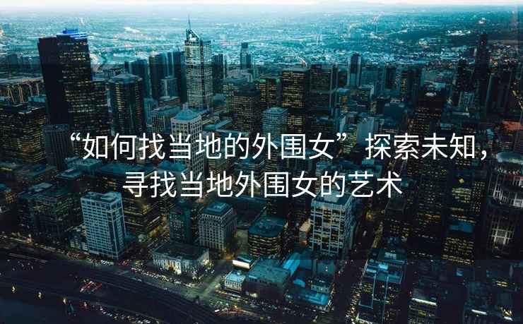 “如何找當地的外圍女”探索未知，尋找當地外圍女的藝術