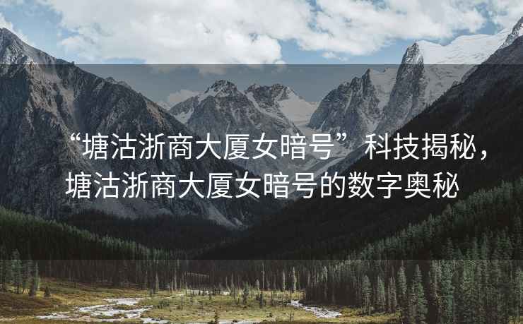 “塘沽浙商大廈女暗號”科技揭秘，塘沽浙商大廈女暗號的數字奧秘