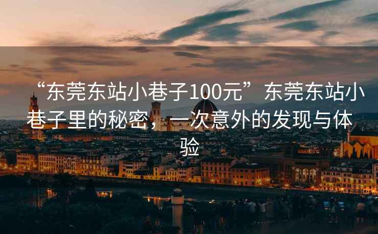 “東莞東站小巷子100元”東莞東站小巷子里的秘密，一次意外的發(fā)現(xiàn)與體驗(yàn)
