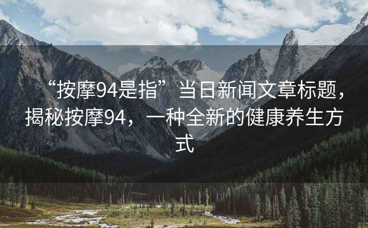 “按摩94是指”當(dāng)日新聞文章標(biāo)題，揭秘按摩94，一種全新的健康養(yǎng)生方式