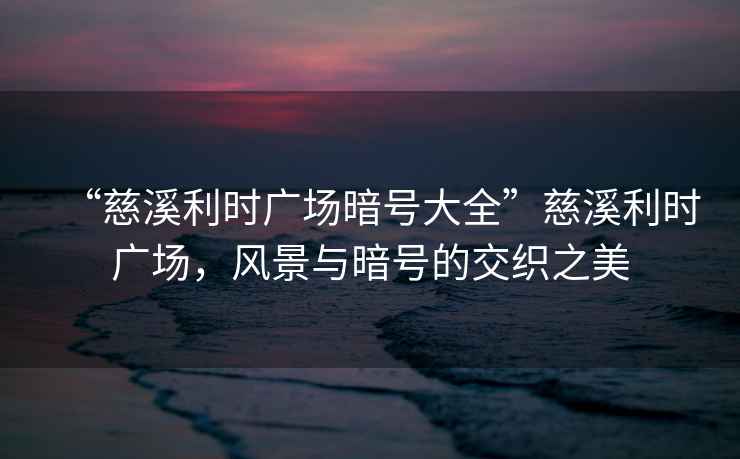 “慈溪利時廣場暗號大全”慈溪利時廣場，風景與暗號的交織之美