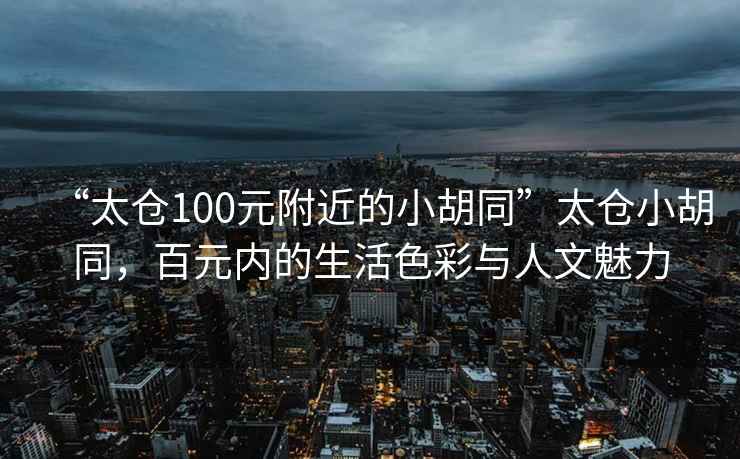 “太倉100元附近的小胡同”太倉小胡同，百元內的生活色彩與人文魅力