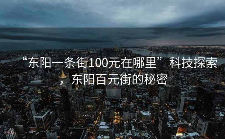 “東陽一條街100元在哪里”科技探索，東陽百元街的秘密