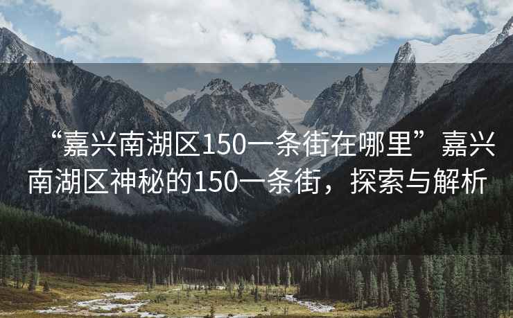 “嘉興南湖區150一條街在哪里”嘉興南湖區神秘的150一條街，探索與解析