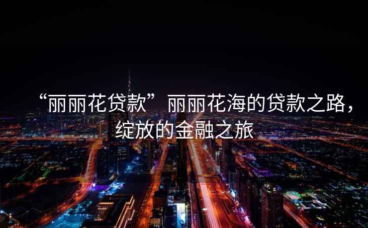 “麗麗花貸款”麗麗花海的貸款之路，綻放的金融之旅