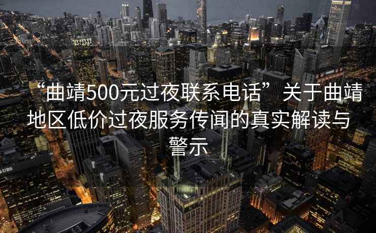 “曲靖500元過(guò)夜聯(lián)系電話”關(guān)于曲靖地區(qū)低價(jià)過(guò)夜服務(wù)傳聞的真實(shí)解讀與警示