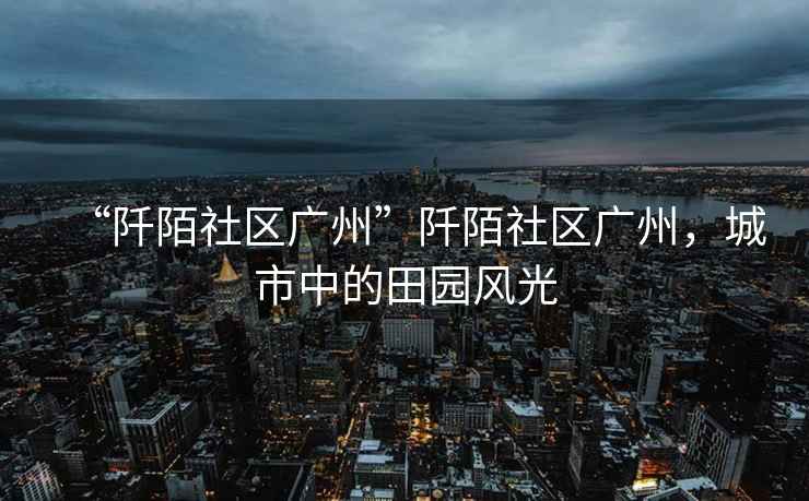 “阡陌社區廣州”阡陌社區廣州，城市中的田園風光