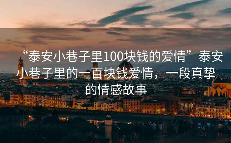 “泰安小巷子里100塊錢的愛情”泰安小巷子里的一百塊錢愛情，一段真摯的情感故事