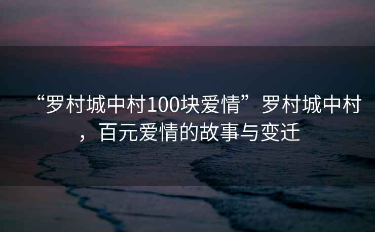 “羅村城中村100塊愛情”羅村城中村，百元愛情的故事與變遷