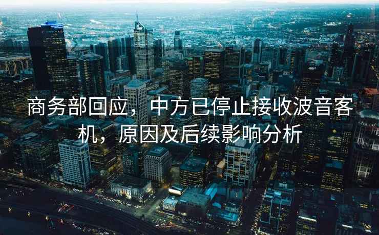 商務(wù)部回應(yīng)，中方已停止接收波音客機，原因及后續(xù)影響分析