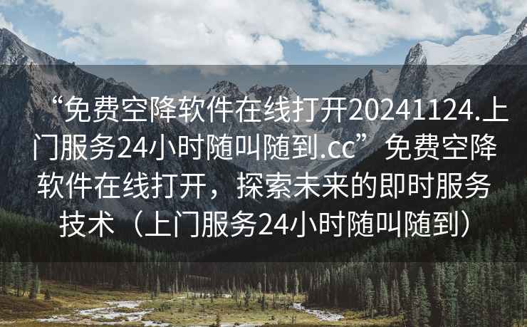 “免費空降軟件在線打開20241124.上門服務24小時隨叫隨到.cc”免費空降軟件在線打開，探索未來的即時服務技術（上門服務24小時隨叫隨到）
