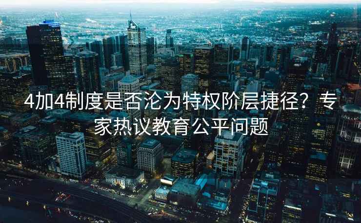 4加4制度是否淪為特權(quán)階層捷徑？專家熱議教育公平問題