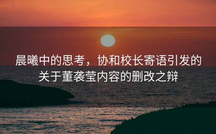 晨曦中的思考，協和校長寄語引發的關于董襲瑩內容的刪改之辯