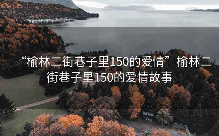 “榆林二街巷子里150的愛情”榆林二街巷子里150的愛情故事