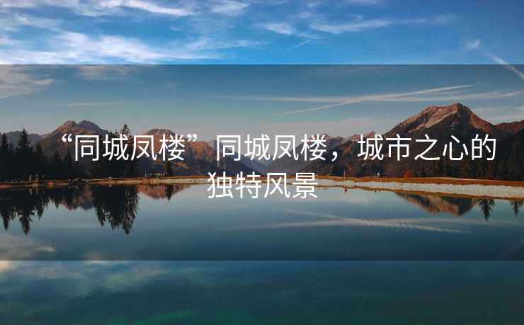 “同城鳳樓”同城鳳樓，城市之心的獨特風景