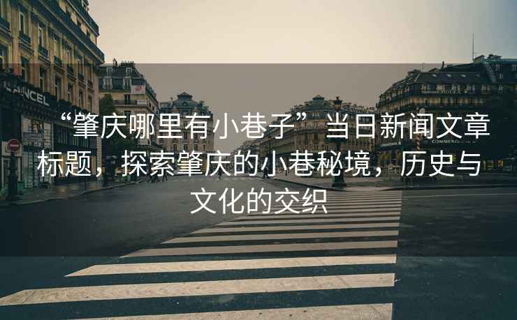 “肇慶哪里有小巷子”當日新聞文章標題，探索肇慶的小巷秘境，歷史與文化的交織