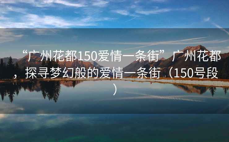 “廣州花都150愛情一條街”廣州花都，探尋夢幻般的愛情一條街（150號段）