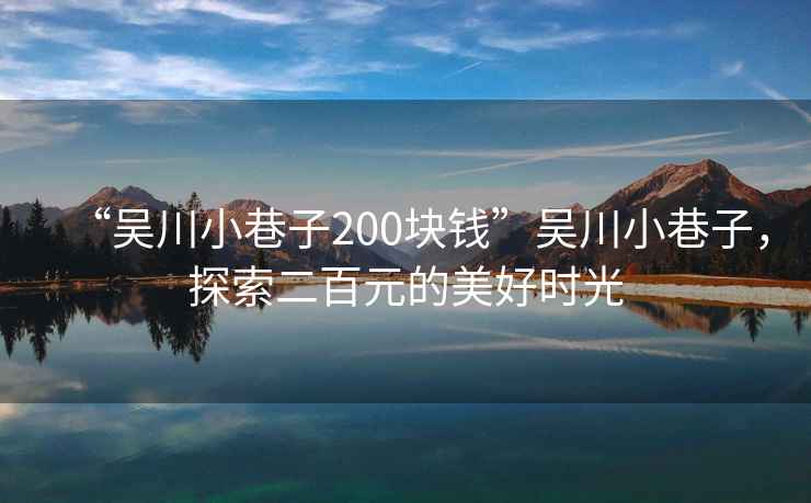 “吳川小巷子200塊錢”吳川小巷子，探索二百元的美好時光
