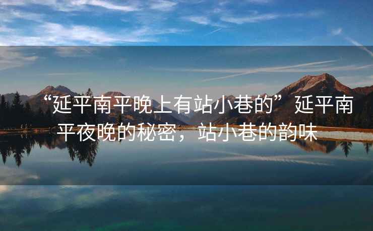 “延平南平晚上有站小巷的”延平南平夜晚的秘密，站小巷的韻味