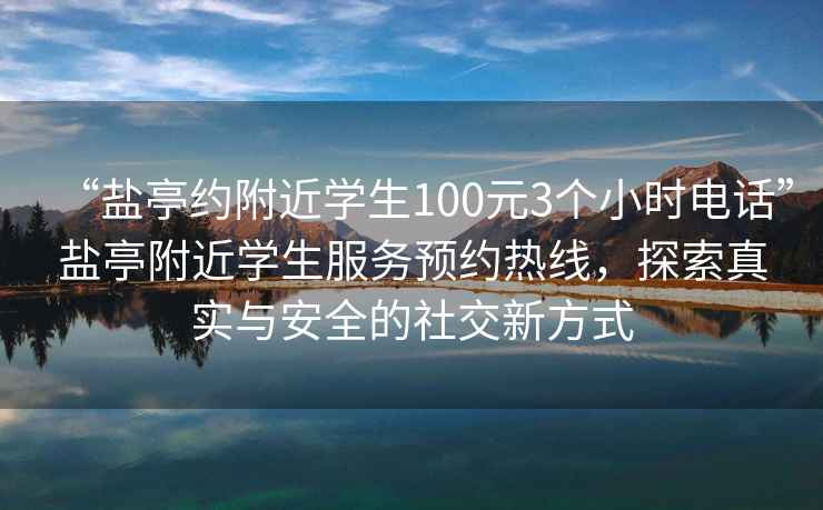 “鹽亭約附近學生100元3個小時電話”鹽亭附近學生服務預約熱線，探索真實與安全的社交新方式