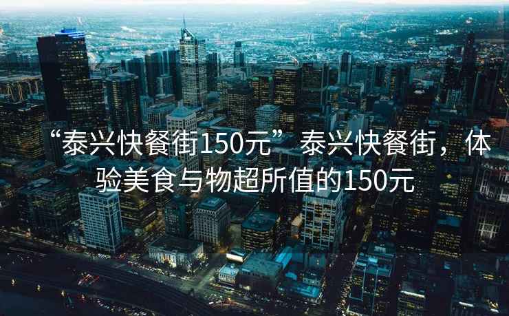 “泰興快餐街150元”泰興快餐街，體驗美食與物超所值的150元