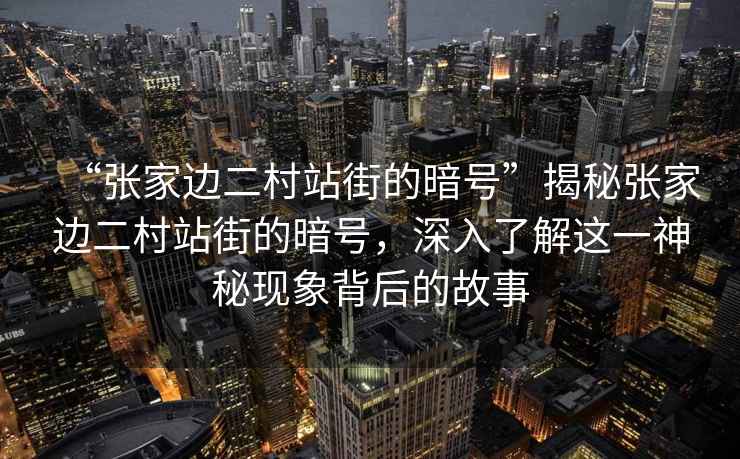 “張家邊二村站街的暗號”揭秘張家邊二村站街的暗號，深入了解這一神秘現象背后的故事