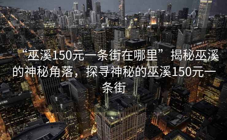 “巫溪150元一條街在哪里”揭秘巫溪的神秘角落，探尋神秘的巫溪150元一條街