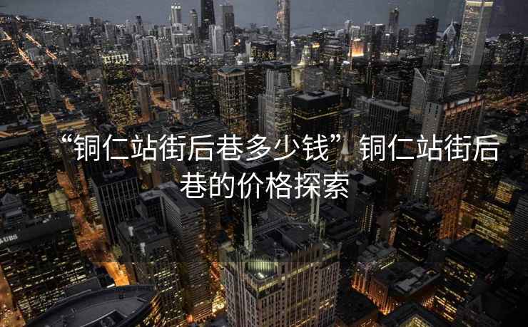 “銅仁站街后巷多少錢”銅仁站街后巷的價格探索