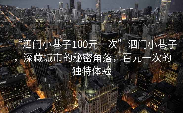 “泗門小巷子100元一次”泗門小巷子，深藏城市的秘密角落，百元一次的獨特體驗