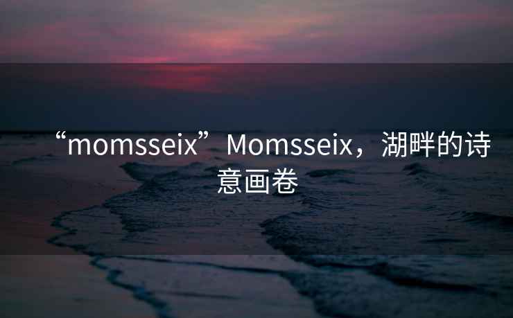“momsseix”Momsseix，湖畔的詩意畫卷