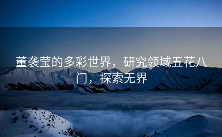 董襲瑩的多彩世界，研究領域五花八門，探索無界