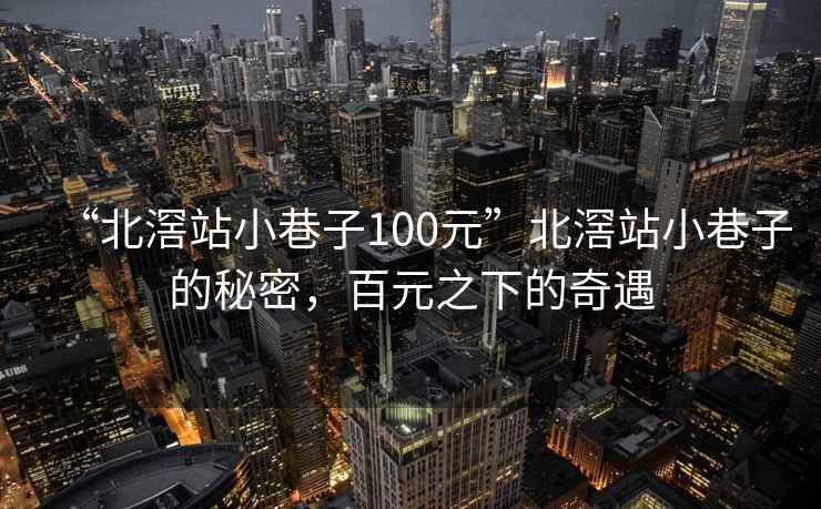 “北滘站小巷子100元”北滘站小巷子的秘密，百元之下的奇遇