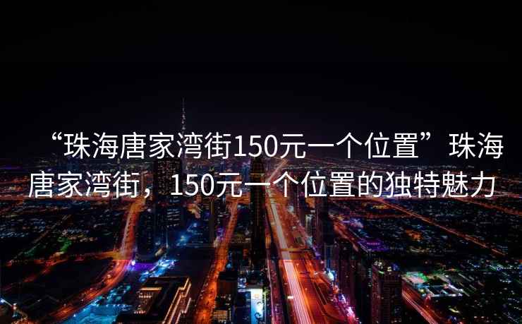 “珠海唐家灣街150元一個位置”珠海唐家灣街，150元一個位置的獨特魅力