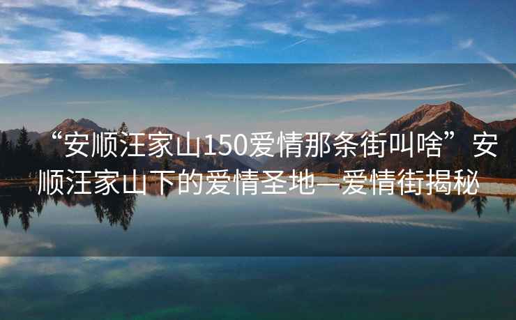 “安順汪家山150愛(ài)情那條街叫啥”安順汪家山下的愛(ài)情圣地—愛(ài)情街揭秘