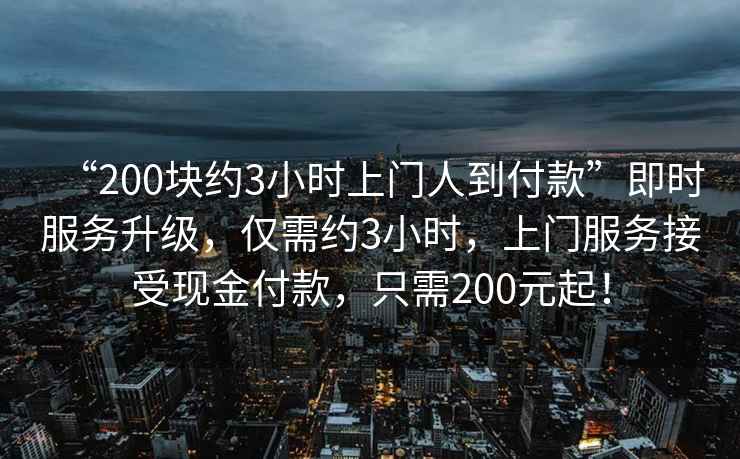 “200塊約3小時上門人到付款”即時服務(wù)升級，僅需約3小時，上門服務(wù)接受現(xiàn)金付款，只需200元起！