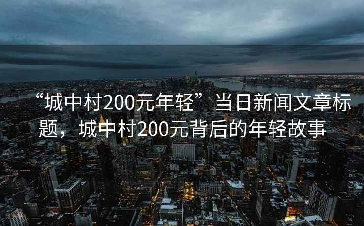 “城中村200元年輕”當日新聞文章標題，城中村200元背后的年輕故事