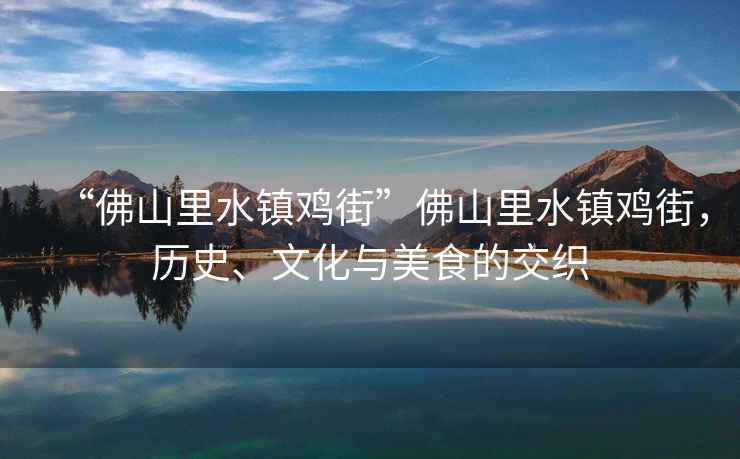 “佛山里水鎮(zhèn)雞街”佛山里水鎮(zhèn)雞街，歷史、文化與美食的交織