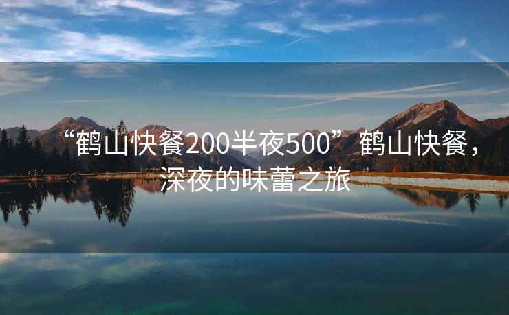 “鶴山快餐200半夜500”鶴山快餐，深夜的味蕾之旅