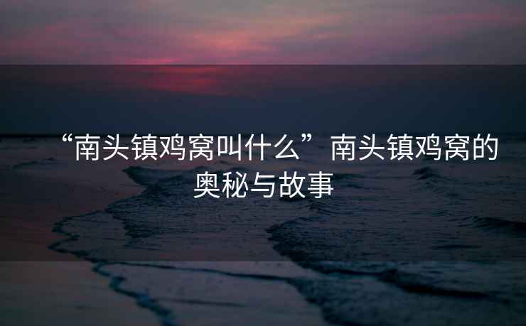 “南頭鎮雞窩叫什么”南頭鎮雞窩的奧秘與故事