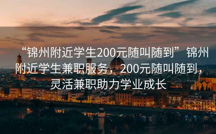“錦州附近學(xué)生200元隨叫隨到”錦州附近學(xué)生兼職服務(wù)，200元隨叫隨到，靈活兼職助力學(xué)業(yè)成長