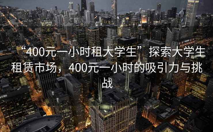 “400元一小時租大學生”探索大學生租賃市場，400元一小時的吸引力與挑戰