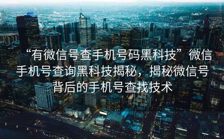 “有微信號查手機號碼黑科技”微信手機號查詢黑科技揭秘，揭秘微信號背后的手機號查找技術