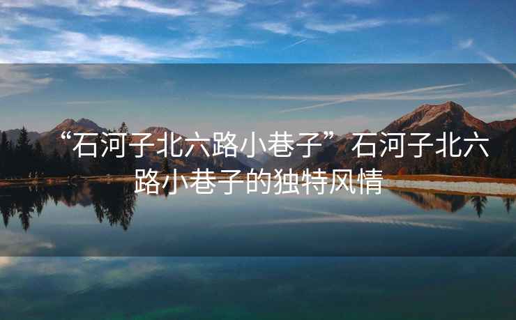 “石河子北六路小巷子”石河子北六路小巷子的獨特風(fēng)情