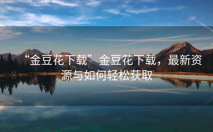 “金豆花下載”金豆花下載，最新資源與如何輕松獲取