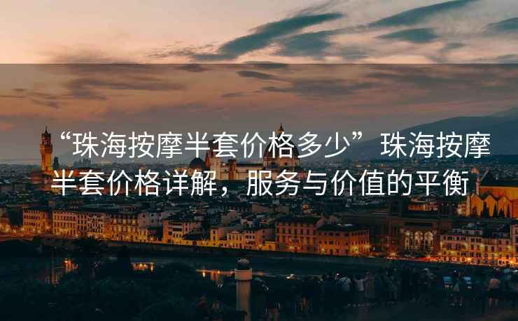 “珠海按摩半套價格多少”珠海按摩半套價格詳解，服務與價值的平衡