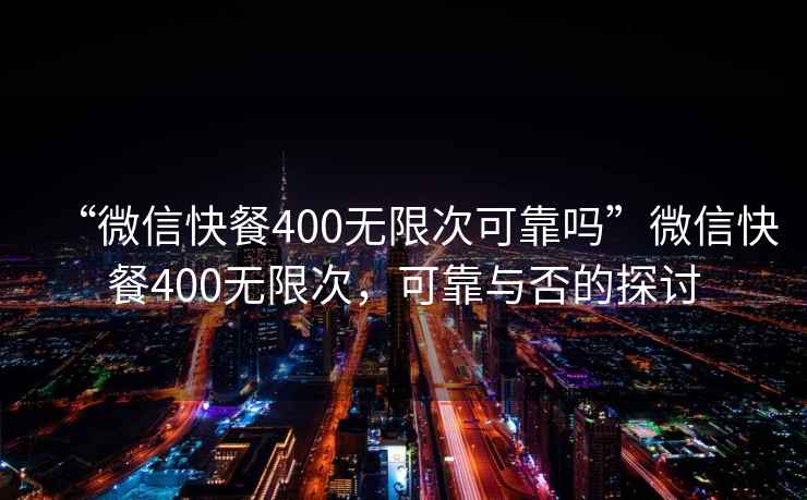“微信快餐400無限次可靠嗎”微信快餐400無限次，可靠與否的探討