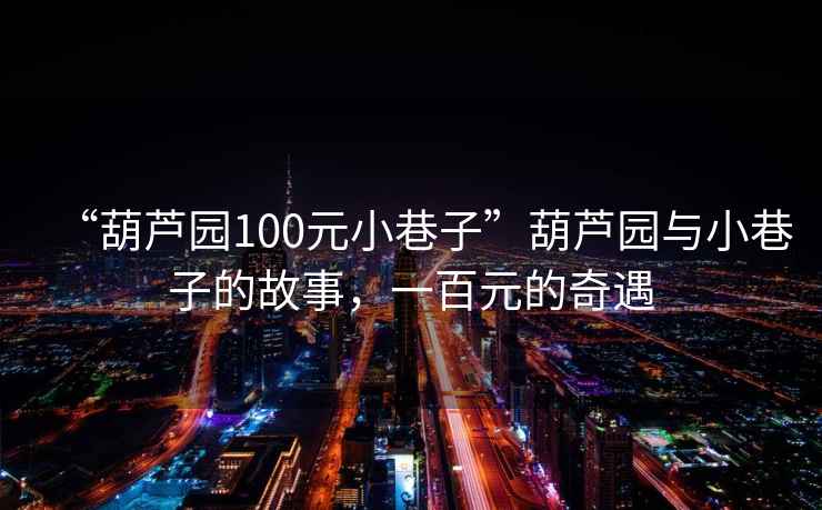 “葫蘆園100元小巷子”葫蘆園與小巷子的故事，一百元的奇遇