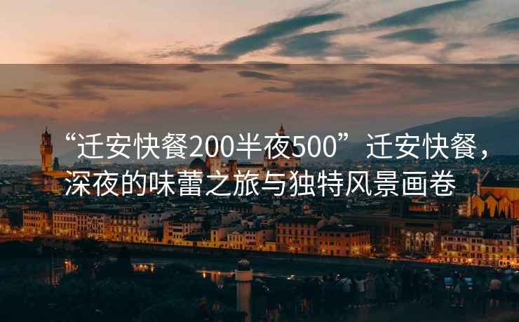 “遷安快餐200半夜500”遷安快餐，深夜的味蕾之旅與獨特風景畫卷