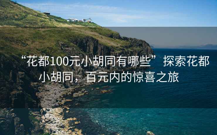 “花都100元小胡同有哪些”探索花都小胡同，百元內的驚喜之旅